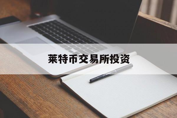 莱特币交易所投资(莱特币中国官网交易平台)